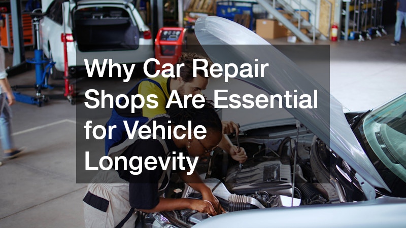 Why Car Repair Shops Are Essential for Vehicle Longevity