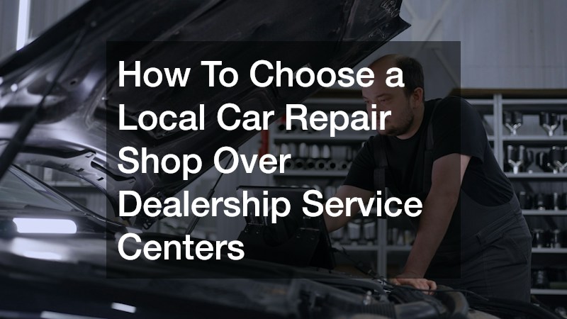How To Choose a Local Car Repair Shop Over Dealership Service Centers